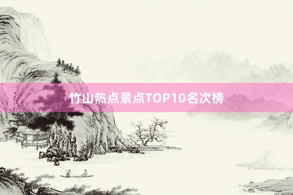 竹山热点景点TOP10名次榜