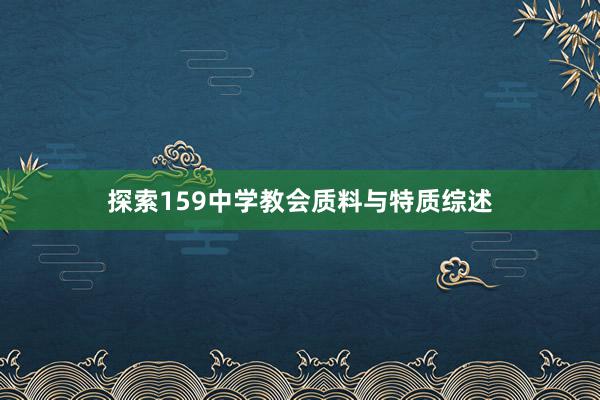 探索159中学教会质料与特质综述