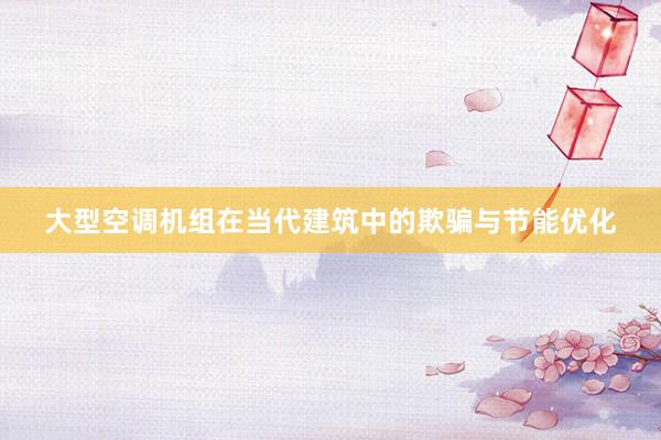 大型空调机组在当代建筑中的欺骗与节能优化