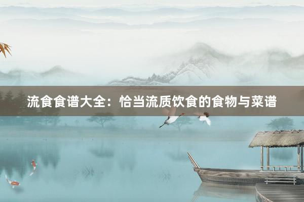 流食食谱大全：恰当流质饮食的食物与菜谱