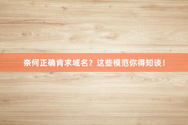 奈何正确肯求域名？这些模范你得知谈！