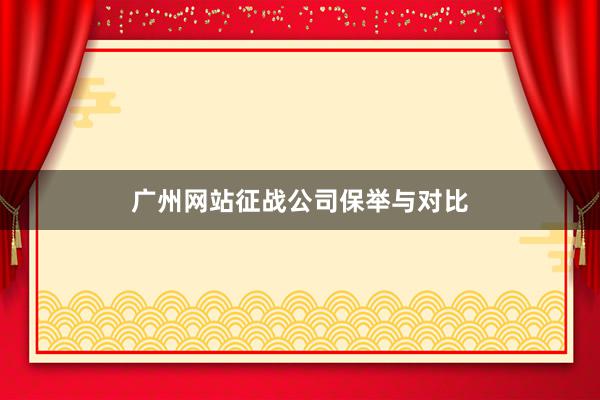 广州网站征战公司保举与对比
