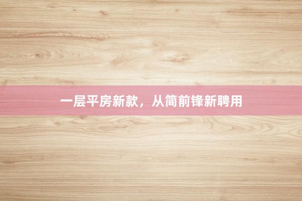 一层平房新款，从简前锋新聘用
