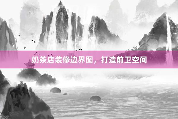 奶茶店装修边界图，打造前卫空间