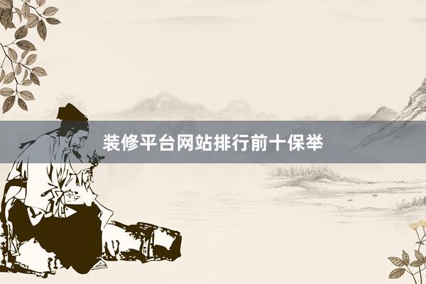 装修平台网站排行前十保举