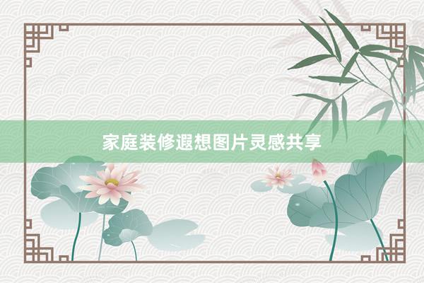 家庭装修遐想图片灵感共享