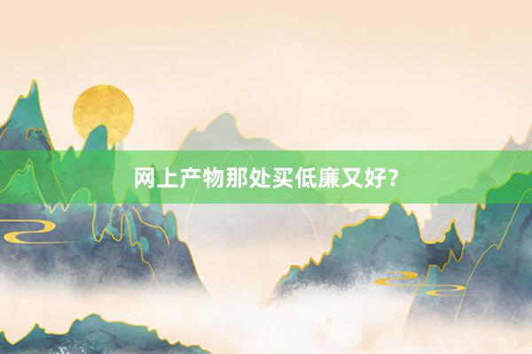 网上产物那处买低廉又好？