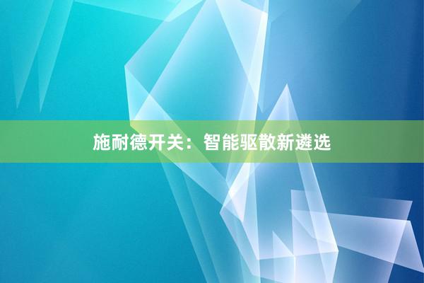 施耐德开关：智能驱散新遴选