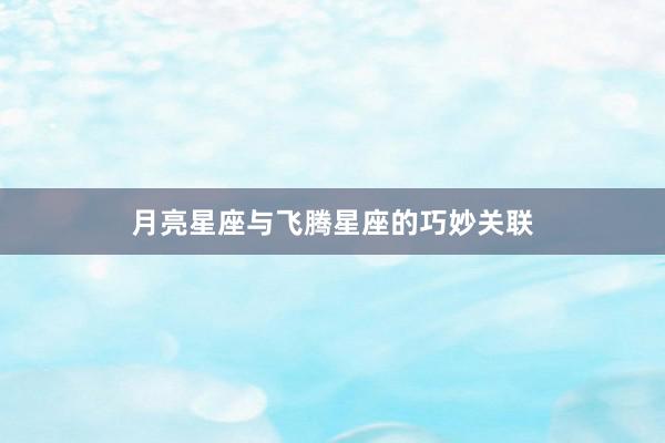月亮星座与飞腾星座的巧妙关联