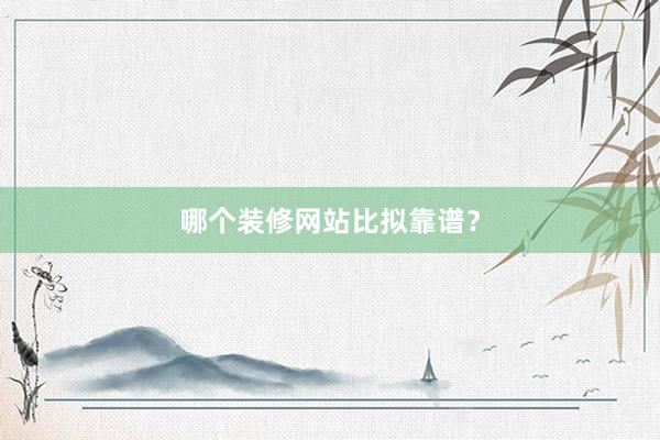 哪个装修网站比拟靠谱？